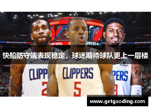 快船防守端表现稳定，球迷期待球队更上一层楼