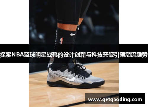 探索NBA篮球明星战靴的设计创新与科技突破引领潮流趋势