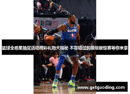 篮球全明星抽奖活动精彩礼物大揭秘 不容错过的限量版惊喜等你来拿