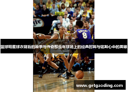 篮球明星球衣背后的故事与传奇那些年球场上的经典时刻与铭刻心中的英雄