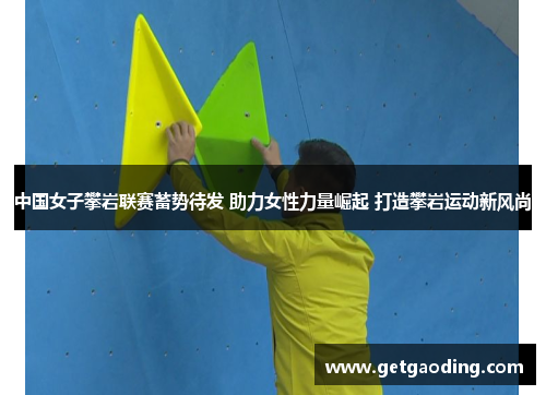 中国女子攀岩联赛蓄势待发 助力女性力量崛起 打造攀岩运动新风尚