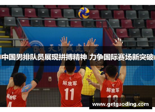 中国男排队员展现拼搏精神 力争国际赛场新突破